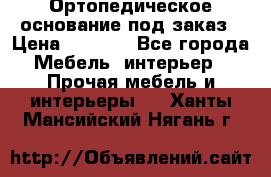 Ортопедическое основание под заказ › Цена ­ 3 160 - Все города Мебель, интерьер » Прочая мебель и интерьеры   . Ханты-Мансийский,Нягань г.